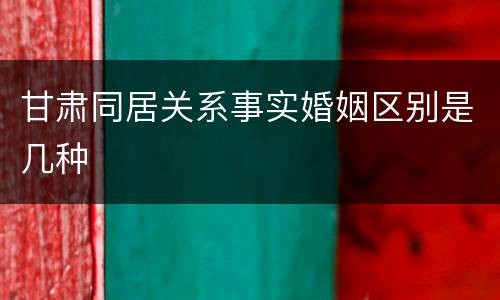 甘肃同居关系事实婚姻区别是几种