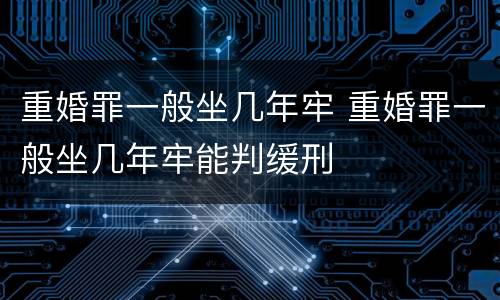 重婚罪一般坐几年牢 重婚罪一般坐几年牢能判缓刑