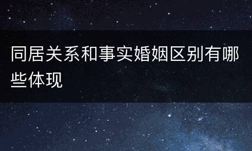 同居关系和事实婚姻区别有哪些体现