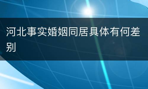 河北事实婚姻同居具体有何差别