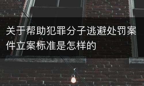 关于帮助犯罪分子逃避处罚案件立案标准是怎样的