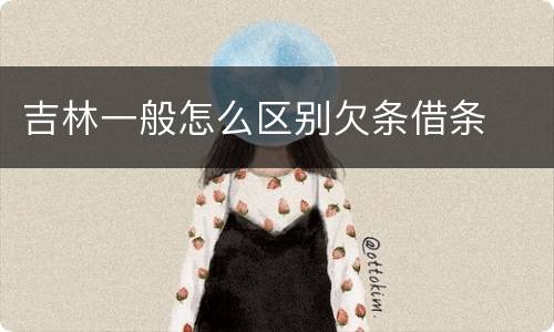 吉林一般怎么区别欠条借条