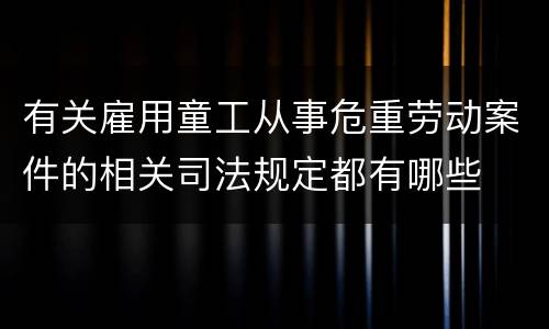 有关雇用童工从事危重劳动案件的相关司法规定都有哪些