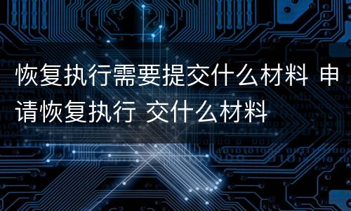 恢复执行需要提交什么材料 申请恢复执行 交什么材料