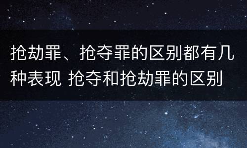 抢劫罪、抢夺罪的区别都有几种表现 抢夺和抢劫罪的区别
