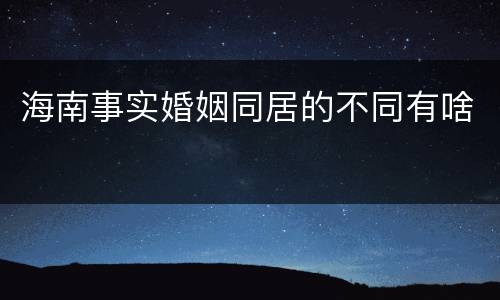 海南事实婚姻同居的不同有啥