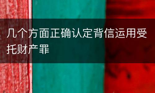 几个方面正确认定背信运用受托财产罪