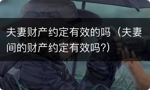 夫妻财产约定有效的吗（夫妻间的财产约定有效吗?）