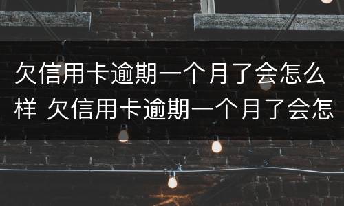 欠信用卡逾期一个月了会怎么样 欠信用卡逾期一个月了会怎么样吗