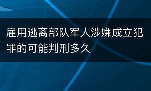 雇用逃离部队军人涉嫌成立犯罪的可能判刑多久