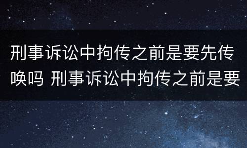 刑事诉讼中拘传之前是要先传唤吗 刑事诉讼中拘传之前是要先传唤吗怎么办