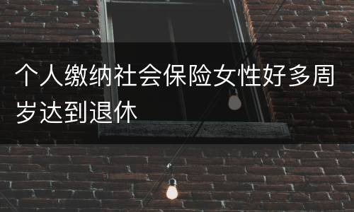 个人缴纳社会保险女性好多周岁达到退休