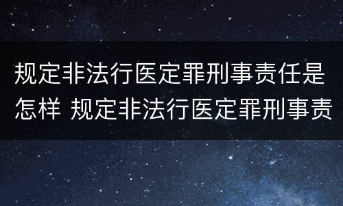 规定非法行医定罪刑事责任是怎样 规定非法行医定罪刑事责任是怎样定的