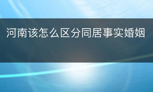 河南该怎么区分同居事实婚姻