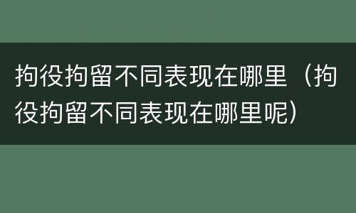 拘役拘留不同表现在哪里（拘役拘留不同表现在哪里呢）