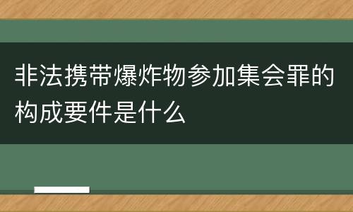 非法携带爆炸物参加集会罪的构成要件是什么