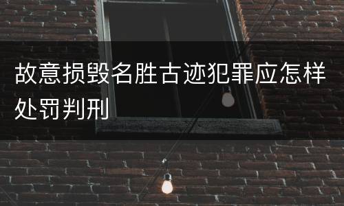 故意损毁名胜古迹犯罪应怎样处罚判刑
