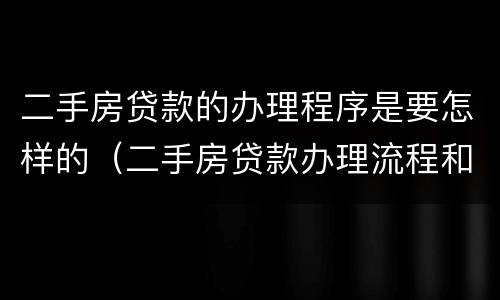 二手房贷款的办理程序是要怎样的（二手房贷款办理流程和时间）