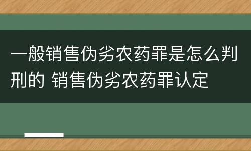 一般销售伪劣农药罪是怎么判刑的 销售伪劣农药罪认定