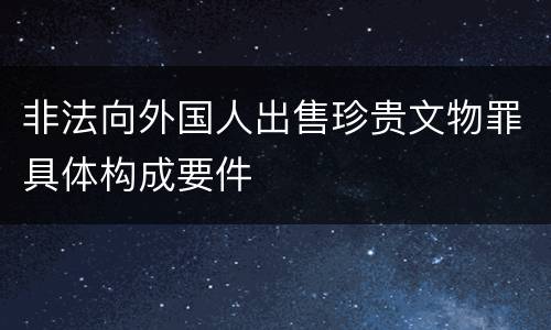 非法向外国人出售珍贵文物罪具体构成要件