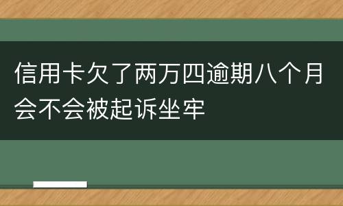 信用卡欠了两万四逾期八个月会不会被起诉坐牢