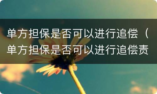 单方担保是否可以进行追偿（单方担保是否可以进行追偿责任）