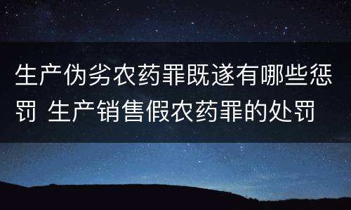 生产伪劣农药罪既遂有哪些惩罚 生产销售假农药罪的处罚