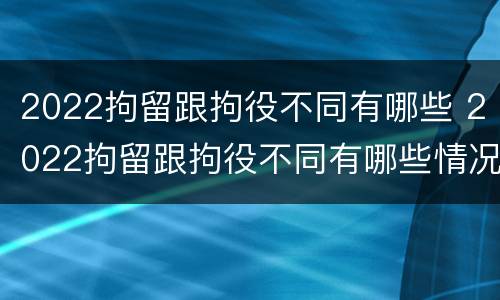 2022拘留跟拘役不同有哪些 2022拘留跟拘役不同有哪些情况