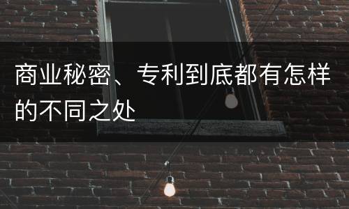 商业秘密、专利到底都有怎样的不同之处