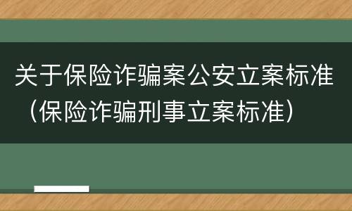 关于保险诈骗案公安立案标准（保险诈骗刑事立案标准）