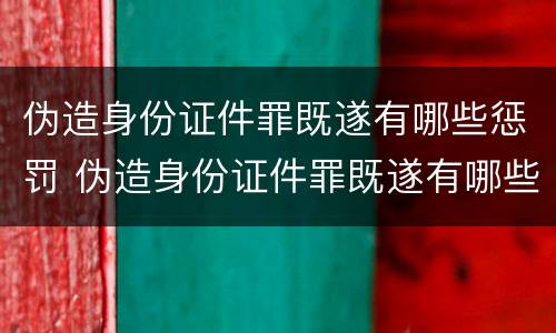 伪造身份证件罪既遂有哪些惩罚 伪造身份证件罪既遂有哪些惩罚措施