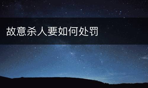 故意杀人要如何处罚