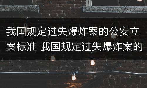 我国规定过失爆炸案的公安立案标准 我国规定过失爆炸案的公安立案标准为