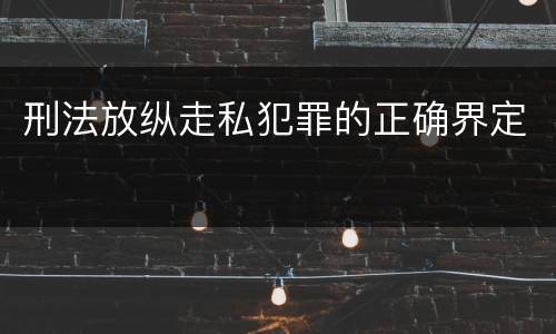 刑法放纵走私犯罪的正确界定