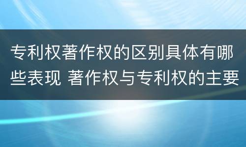 专利权著作权的区别具体有哪些表现 著作权与专利权的主要区别是什么