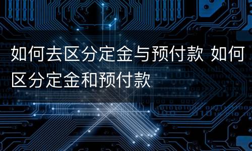 如何去区分定金与预付款 如何区分定金和预付款