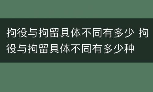 拘役与拘留具体不同有多少 拘役与拘留具体不同有多少种