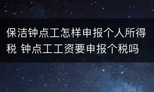 保洁钟点工怎样申报个人所得税 钟点工工资要申报个税吗