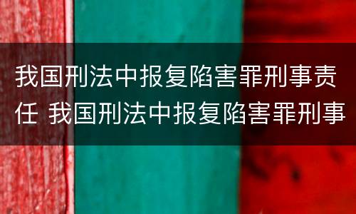 我国刑法中报复陷害罪刑事责任 我国刑法中报复陷害罪刑事责任主体