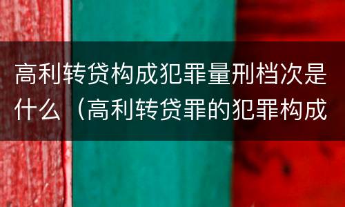 高利转贷构成犯罪量刑档次是什么（高利转贷罪的犯罪构成要件）