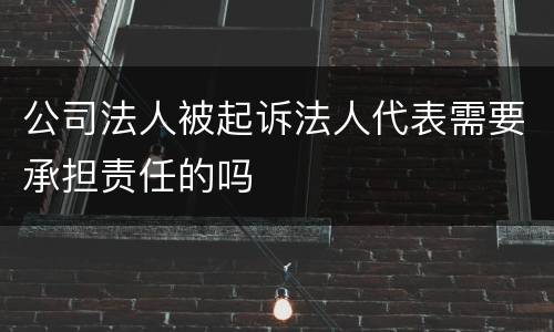 公司法人被起诉法人代表需要承担责任的吗