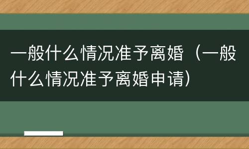 一般什么情况准予离婚（一般什么情况准予离婚申请）