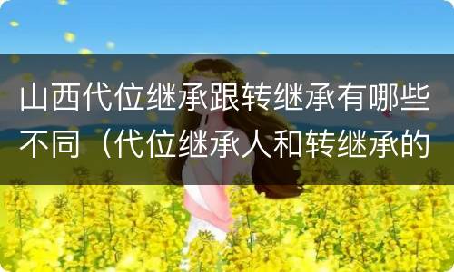 山西代位继承跟转继承有哪些不同（代位继承人和转继承的区别）