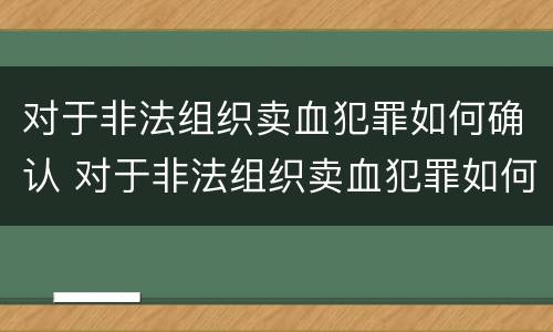 对于非法组织卖血犯罪如何确认 对于非法组织卖血犯罪如何确认责任