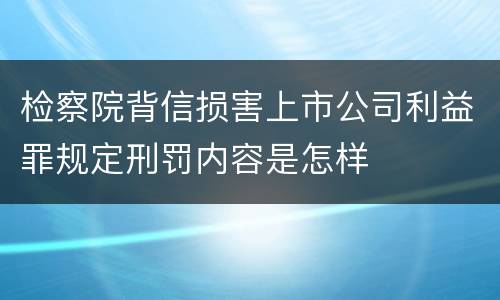 检察院背信损害上市公司利益罪规定刑罚内容是怎样