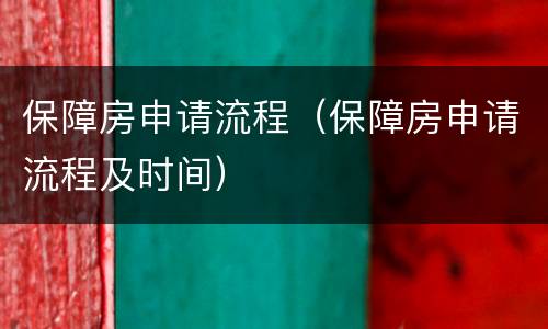 保障房申请流程（保障房申请流程及时间）