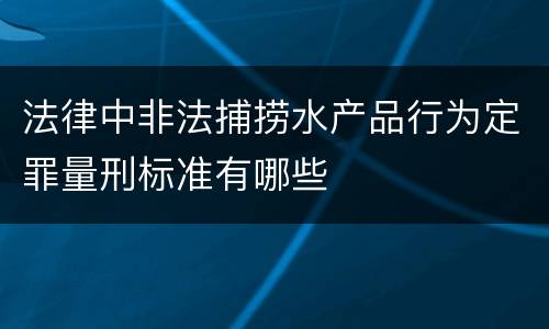 法律中非法捕捞水产品行为定罪量刑标准有哪些