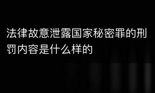 法律故意泄露国家秘密罪的刑罚内容是什么样的