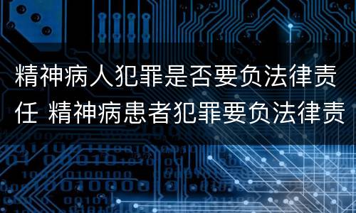 精神病人犯罪是否要负法律责任 精神病患者犯罪要负法律责任吗