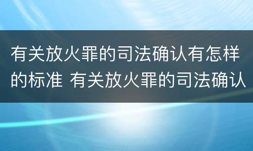 有关放火罪的司法确认有怎样的标准 有关放火罪的司法确认有怎样的标准和规定
